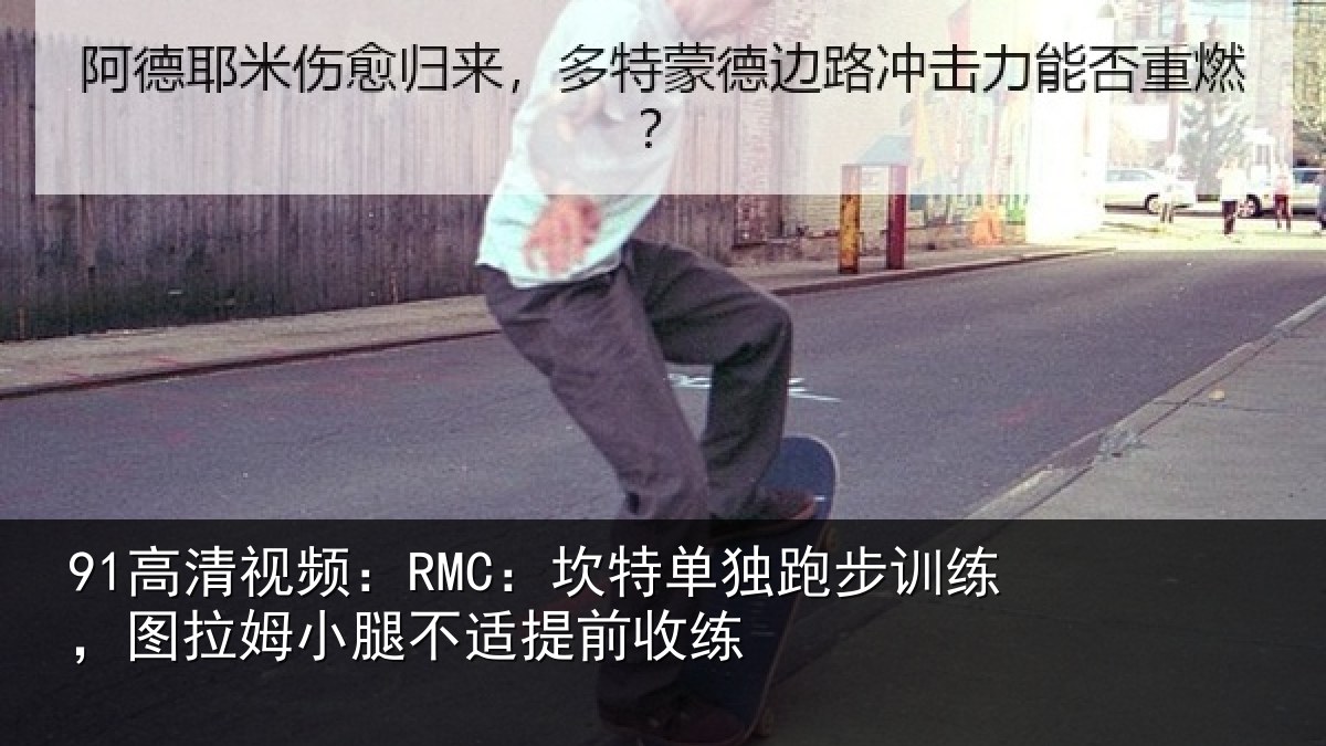 91高清视频：RMC：坎特相关情况姆小腿不适提前收练