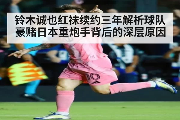铃木诚也红袜续约三年解析球队豪赌日本重炮手背后的深层原因