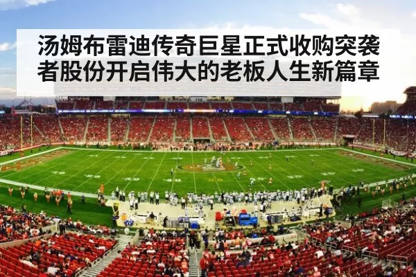 汤姆布雷迪传奇巨星正式收购突袭者股份开启伟大的老板人生新篇章