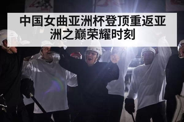 中国女曲亚洲杯登顶重返亚洲之巅荣耀时刻