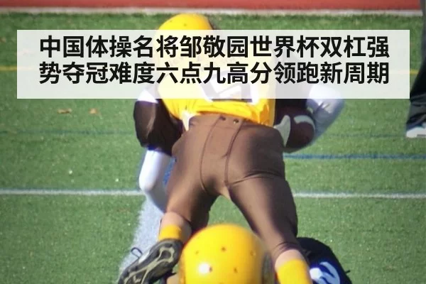 中国体操名将邹敬园世界杯双杠强势夺冠难度六点九高分领跑新周期